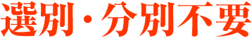 選別・分別不要
